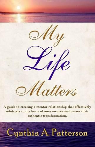 Cover image for My Life Matters: A Guide to Creating a Mentor Relationship That Effectively Ministers to the Heart of Your Mentee and Causes Their Authentic Transformation.