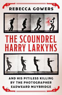 Cover image for The Scoundrel Harry Larkyns and his Pitiless Killing by the Photographer Eadweard Muybridge