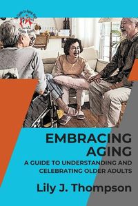 Cover image for Embracing Aging-A Guide to Understanding and Celebrating Older Adults