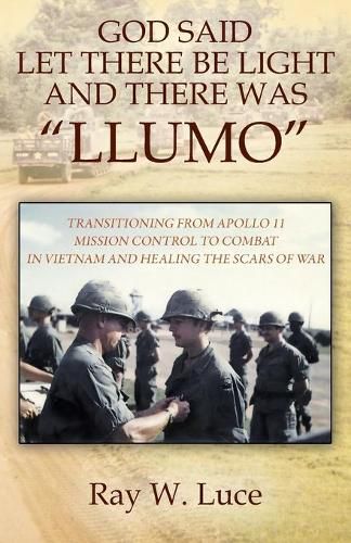 Cover image for God Said Let There Be Light and There Was  Llumo: Transitioning from Apollo 11 Mission Control to Combat in Vietnam and Healing the Scars of War