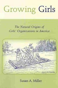 Cover image for Growing Girls: The Natural Origins of Girls' Organizations in America