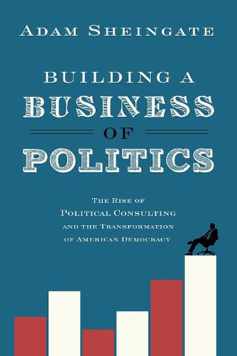 Cover image for Building a Business of Politics: The Rise of Political Consulting and the Transformation of American Democracy