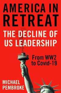Cover image for America in Retreat: The Decline of US Leadership from WW2 to Covid-19
