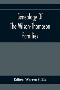 Cover image for Genealogy Of The Wilson-Thompson Families; Being An Account Of The Descendants Of John Wilson, Of County Antrim, Ireland, Whose Two Sons, John And William, Founded Homes In Bucks County, And Of Elizabeth Mcgraudy Thompson, Who With Her Four Sons Came From