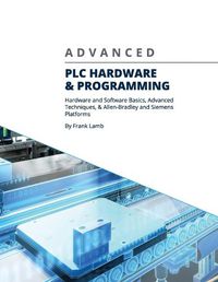 Cover image for Advanced PLC Hardware & Programming: Hardware and Software Basics, Advanced Techniques & Allen-Bradley and Siemens Platforms