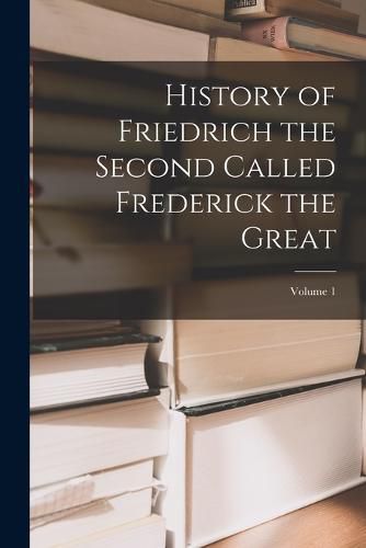 Cover image for History of Friedrich the Second Called Frederick the Great; Volume 1