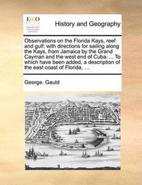 Cover image for Observations on the Florida Kays, Reef and Gulf; With Directions for Sailing Along the Kays, from Jamaica by the Grand Cayman and the West End of Cuba