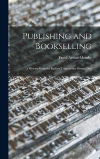 Cover image for Publishing and Bookselling: a History From the Earliest Times to the Present Day