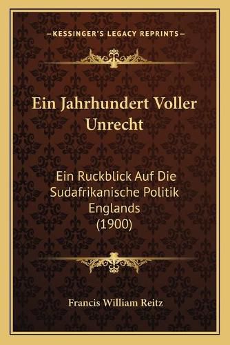 Cover image for Ein Jahrhundert Voller Unrecht: Ein Ruckblick Auf Die Sudafrikanische Politik Englands (1900)