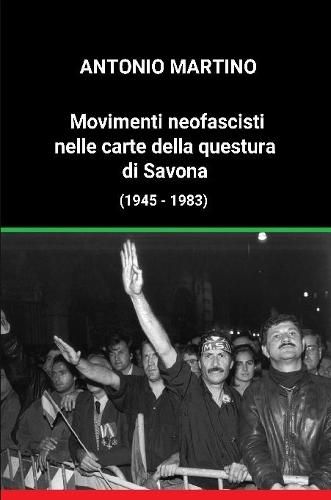 Cover image for Movimenti neofascisti nelle carte della questura di Savona (1945 - 1983)