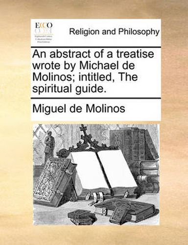 Cover image for An Abstract of a Treatise Wrote by Michael de Molinos; Intitled, the Spiritual Guide.