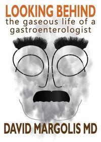 Cover image for Looking Behind: The Gaseous Life of a Gastroenterologist