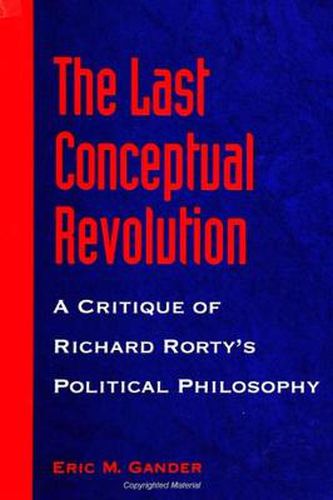 The Last Conceptual Revolution: A Critique of Richard Rorty's Political Philosophy