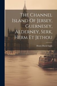 Cover image for The Channel Island Of Jersey, Guernesey, Alderney, Serk, Herm Et Jethou