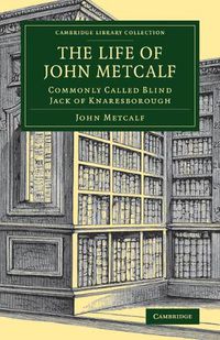 Cover image for The Life of John Metcalf: Commonly Called Blind Jack of Knaresborough