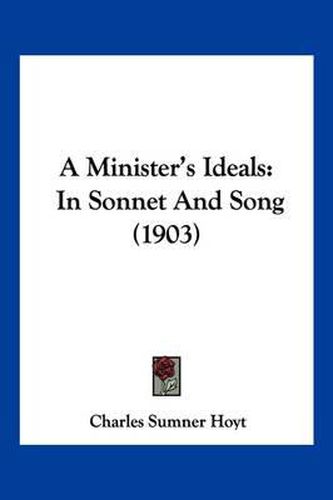 Cover image for A Minister's Ideals: In Sonnet and Song (1903)