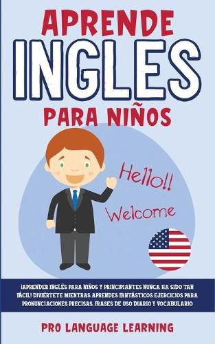 Cover image for Aprende Ingles Para Ninos: !Aprender Ingles Para Ninos y Principiantes Nunca ha Sido tan Facil! Diviertete Mientras Aprendes Fantasticos Ejercicios Para Pronunciaciones Precisas, Frases de uso Diario y Vocabulario.