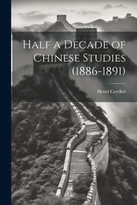 Cover image for Half a Decade of Chinese Studies (1886-1891)