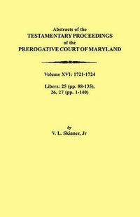 Cover image for Abstracts of the Testamentary Proceedings of the Prerogative Court of Maryland. Volume XVI: 1721-1724. Libers: 25 (pp. 88-135), 26, 27 (pp. 1-140)