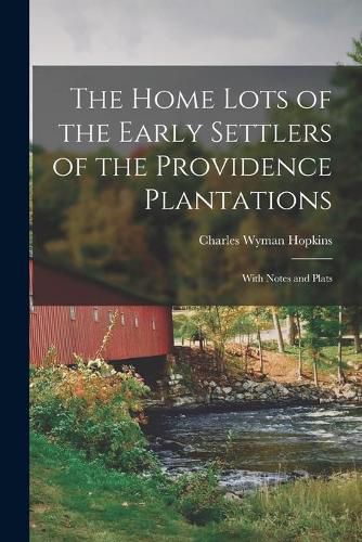 Cover image for The Home Lots of the Early Settlers of the Providence Plantations: With Notes and Plats