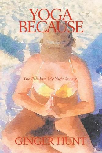 Cover image for Yoga Because: The Rise into My Yogic Journey