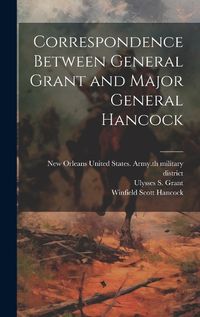 Cover image for Correspondence Between General Grant and Major General Hancock