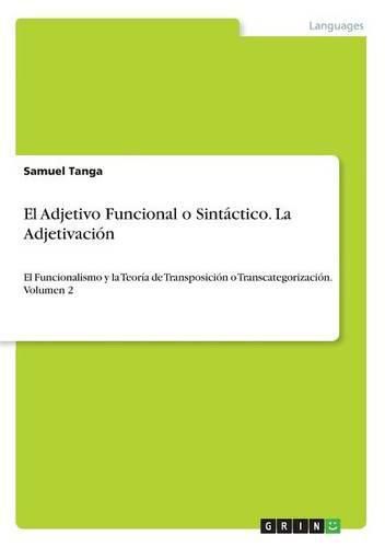 Cover image for El Adjetivo Funcional o Sintactico. La Adjetivacion: El Funcionalismo y la Teoria de Transposicion o Transcategorizacion. Volumen 2