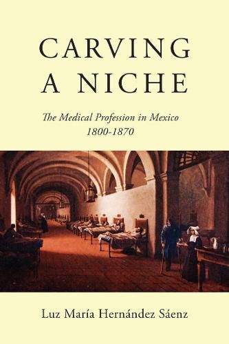 Cover image for Carving a Niche: The Medical Profession in Mexico, 1800-1870