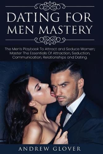 Cover image for Dating For Men Mastery: The Seduction Playbook For Men's Relationships; Learn How to Approach Women Without Anxiety and Easily Master the Art of Attraction, Psychology, and Communication