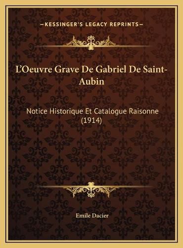 L'Oeuvre Grave de Gabriel de Saint-Aubin L'Oeuvre Grave de Gabriel de Saint-Aubin: Notice Historique Et Catalogue Raisonne (1914) Notice Historique Et Catalogue Raisonne (1914)