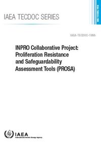 Cover image for INPRO Collaborative Project: Proliferation Resistance and Safeguardability Assessment Tools (PROSA)