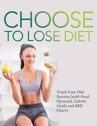 Cover image for Choose to Lose Diet: Track Your Diet Success (with Food Pyramid, Calorie Guide and BMI Chart)