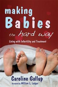 Cover image for Making Babies the Hard Way: Living with Infertility and Treatment