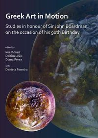 Cover image for Greek Art in Motion: Studies in honour of Sir John Boardman on the occasion of his 90th Birthday