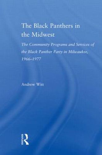 Cover image for The Black Panthers in the Midwest: The Community Programs and Services of the Black Panther Party in Milwaukee, 1966-1977