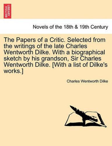 The Papers of a Critic. Selected from the Writings of the Late Charles Wentworth Dilke. with a Biographical Sketch by His Grandson, Sir Charles Wentwo