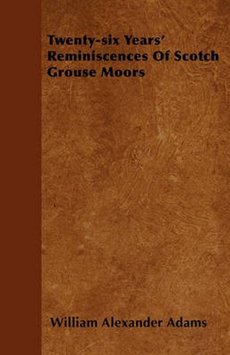 Cover image for Twenty-six Years' Reminiscences Of Scotch Grouse Moors