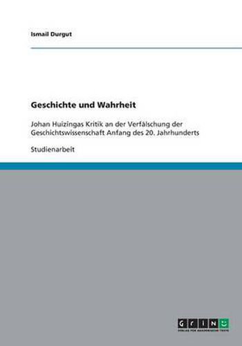 Cover image for Geschichte und Wahrheit: Johan Huizingas Kritik an der Verfalschung der Geschichtswissenschaft Anfang des 20. Jahrhunderts