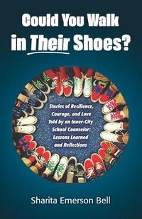 Cover image for Could You Walk in Their Shoes?: Stories of Resilience, Courage, and Love Told by an Inner-City School Counselor: Lessons Learned and Reflections