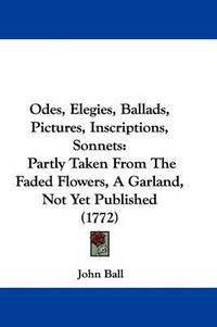 Cover image for Odes, Elegies, Ballads, Pictures, Inscriptions, Sonnets: Partly Taken from the Faded Flowers, a Garland, Not Yet Published (1772)