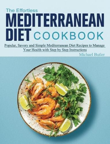 Cover image for The Effortless Mediterranean Diet Cookbook: Popular, Savory and Simple Mediterranean Diet Recipes to Manage Your Health with Step by Step Instructions