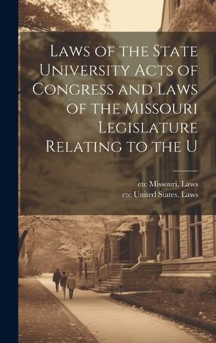 Cover image for Laws of the State University Acts of Congress and Laws of the Missouri Legislature Relating to the U