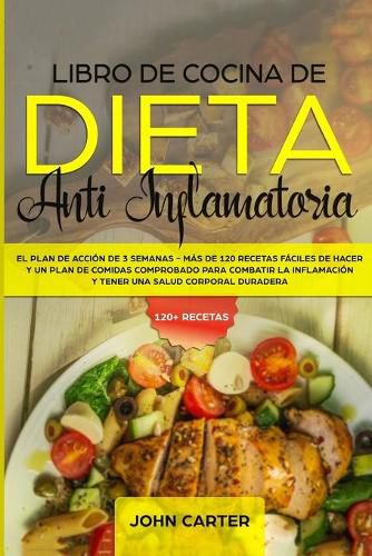 Cover image for Libro de Cocina de Dieta Anti Inflamatoria: El Plan de Accion de 3 Semanas - Mas de 120 Recetas Faciles de Hacer y un Plan de Comidas Comprobado para Combatir la Inflamacion y Tener una Salud Corporal Duradera