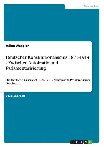 Cover image for Deutscher Konstitutionalismus 1871-1914 - Zwischen Autokratie und Parlamentarisierung: Das Deutsche Kaiserreich 1871-1918 - Ausgewahlte Probleme seiner Geschichte