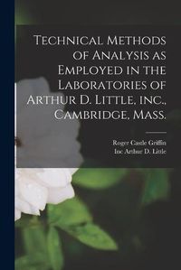 Cover image for Technical Methods of Analysis as Employed in the Laboratories of Arthur D. Little, inc., Cambridge, Mass.