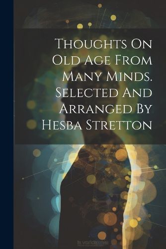 Cover image for Thoughts On Old Age From Many Minds. Selected And Arranged By Hesba Stretton