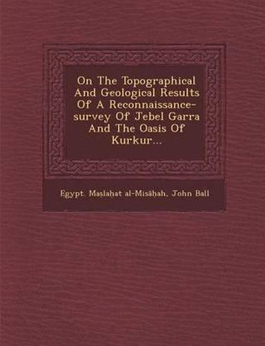 Cover image for On the Topographical and Geological Results of a Reconnaissance-Survey of Jebel Garra and the Oasis of Kurkur...