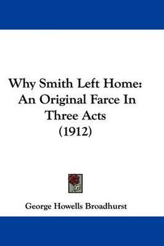 Cover image for Why Smith Left Home: An Original Farce in Three Acts (1912)