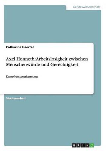 Cover image for Axel Honneth: Arbeitslosigkeit zwischen Menschenwurde und Gerechtigkeit: Kampf um Anerkennung