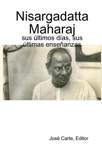 Cover image for Nisargadatta Maharaj: sus ultimos dias, sus ultimas ensenanzas